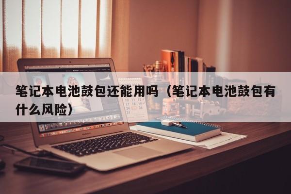 4500网约外围模特女神 笔记本电池鼓包还能用吗（笔记本电池鼓包有什么风险）  第1张