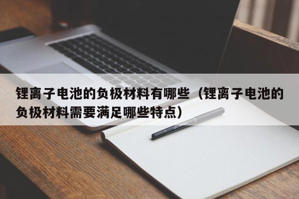 锂离子电池的负极材料有哪些（锂离子电池的负极材料需要满足哪些特点）  第1张