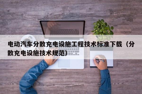 4500网约外围模特女神 电动汽车分散充电设施工程技术标准下载（分散充电设施技术规范）  第1张