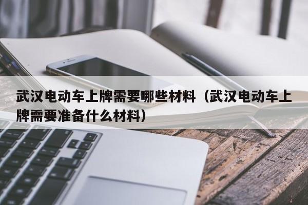 4480午夜理论免费无码 武汉电动车上牌需要哪些材料（武汉电动车上牌需要准备什么材料）  第1张