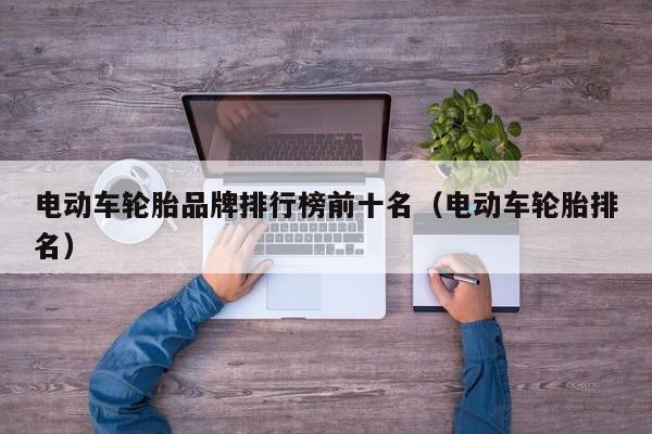 4480yy在线A片无码 电动车轮胎品牌排行榜前十名（电动车轮胎排名）  第1张
