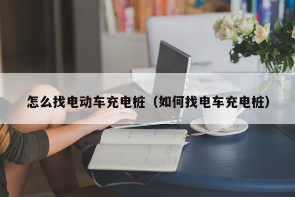 4500网约外围模特女神 怎么找电动车充电桩（如何找电车充电桩）  第1张