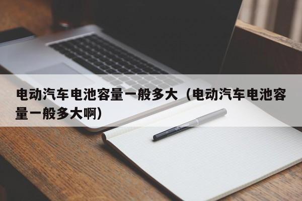 4480yy在线A片无码 电动汽车电池容量一般多大（电动汽车电池容量一般多大啊）  第1张
