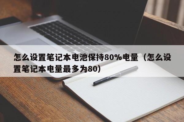 怎么设置笔记本电池保持80%电量（怎么设置笔记本电量最多为80）  第1张