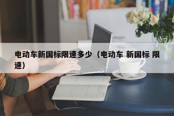 4500网约外围模特女神 电动车新国标限速多少（电动车 新国标 限速）  第1张