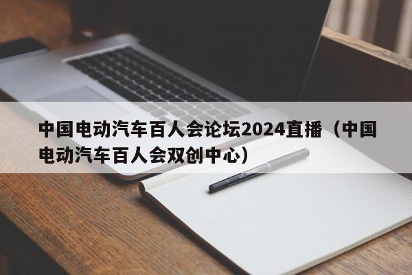 中国电动汽车百人会论坛2024直播（中国电动汽车百人会双创中心）  第1张