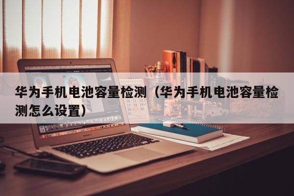 4480yy在线A片无码 华为手机电池容量检测（华为手机电池容量检测怎么设置）  第1张