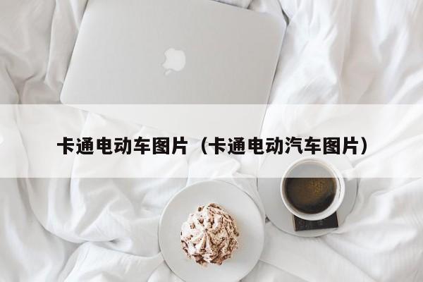 4480午夜理论免费无码 卡通电动车图片（卡通电动汽车图片）  第1张