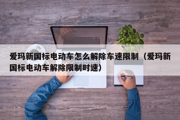 爱玛新国标电动车怎么解除车速限制（爱玛新国标电动车解除限制时速）  第1张