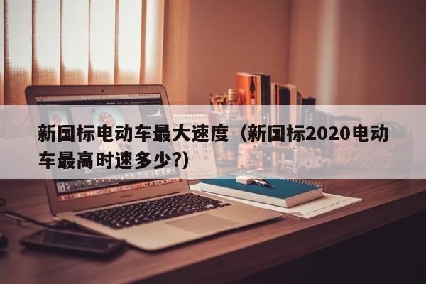 4480yy在线A片无码 新国标电动车最大速度（新国标2020电动车最高时速多少?）  第1张