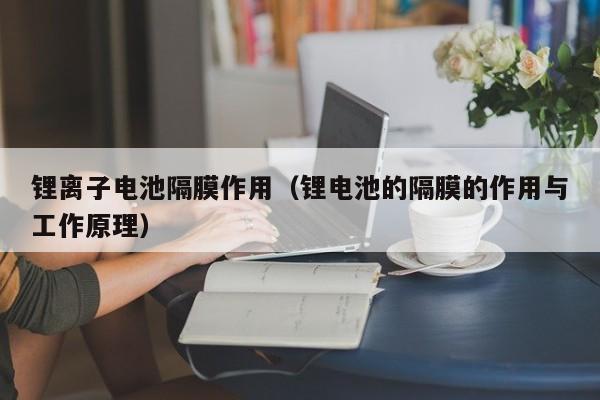 4480午夜理论免费无码 锂离子电池隔膜作用（锂电池的隔膜的作用与工作原理）  第1张