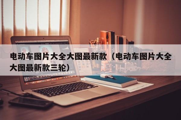 4500网约外围模特女神 电动车图片大全大图最新款（电动车图片大全大图最新款三轮）  第1张