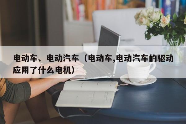 4480yy在线A片无码 电动车、电动汽车（电动车,电动汽车的驱动应用了什么电机）  第1张