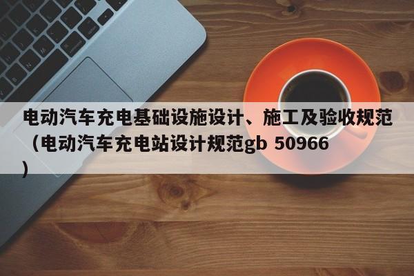 电动汽车充电基础设施设计、施工及验收规范（电动汽车充电站设计规范gb 50966）  第1张