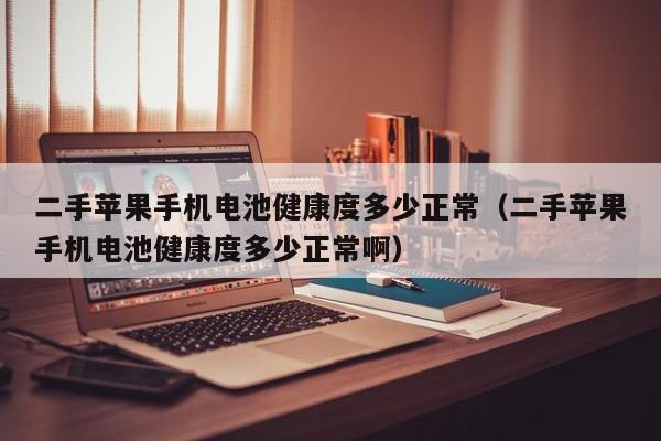 二手苹果手机电池健康度多少正常（二手苹果手机电池健康度多少正常啊）  第1张