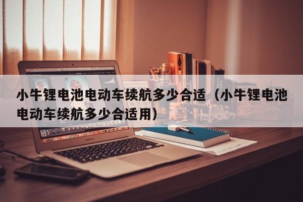 小牛锂电池电动车续航多少合适（小牛锂电池电动车续航多少合适用）  第1张