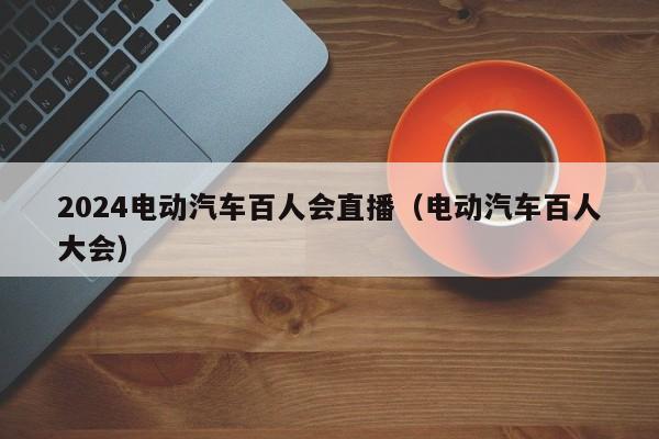 4500网约外围模特女神 2024电动汽车百人会直播（电动汽车百人大会）  第1张