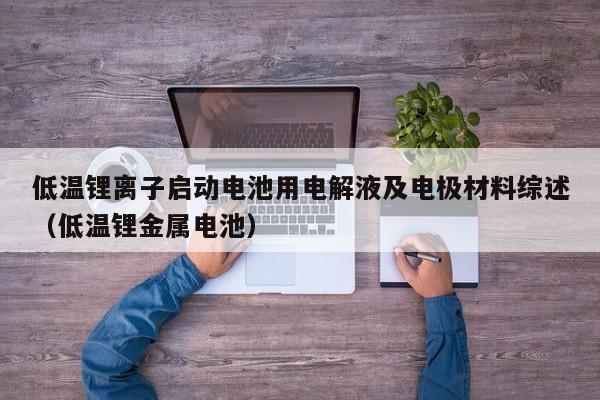 4480午夜理论免费无码 低温锂离子启动电池用电解液及电极材料综述（低温锂金属电池）  第1张
