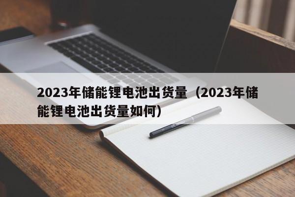 4480yy在线A片无码 2023年储能锂电池出货量（2023年储能锂电池出货量如何）  第1张