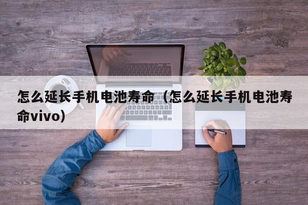 4480午夜理论免费无码 怎么延长手机电池寿命（怎么延长手机电池寿命vivo）  第1张