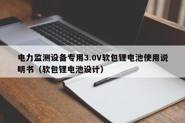 电力监测设备专用3.0V软包锂电池使用说明书（软包锂电池设计）  第1张