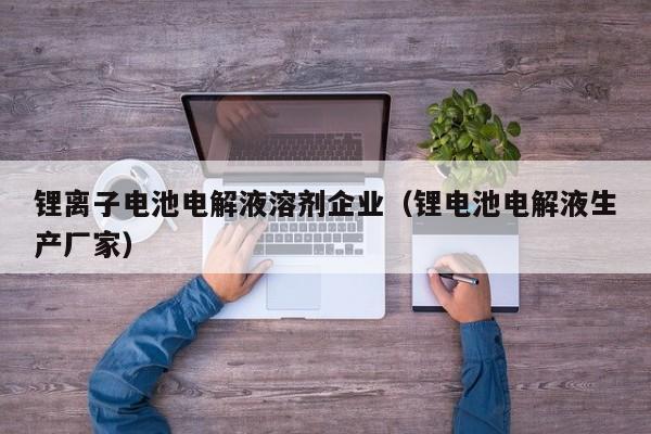 4480午夜理论免费无码 锂离子电池电解液溶剂企业（锂电池电解液生产厂家）  第1张