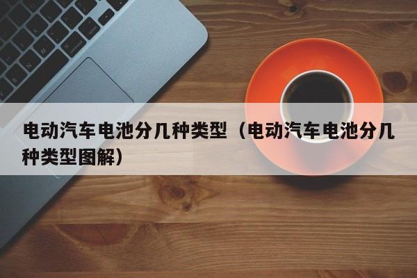 4480午夜理论免费无码 电动汽车电池分几种类型（电动汽车电池分几种类型图解）  第1张