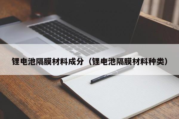 4480yy在线A片无码 锂电池隔膜材料成分（锂电池隔膜材料种类）  第1张