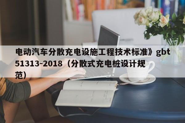 电动汽车分散充电设施工程技术标准》gbt51313-2018（分散式充电桩设计规范）  第1张