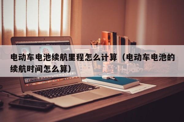 4500网约外围模特女神 电动车电池续航里程怎么计算（电动车电池的续航时间怎么算）  第1张
