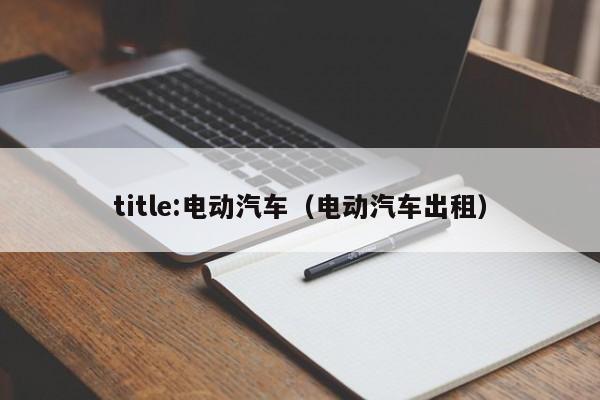 4480午夜理论免费无码 title:电动汽车（电动汽车出租）  第1张