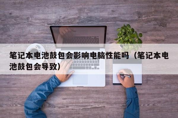 4500网约外围模特女神 笔记本电池鼓包会影响电脑性能吗（笔记本电池鼓包会导致）  第1张