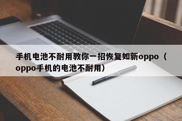 手机电池不耐用教你一招恢复如新oppo（oppo手机的电池不耐用）  第1张