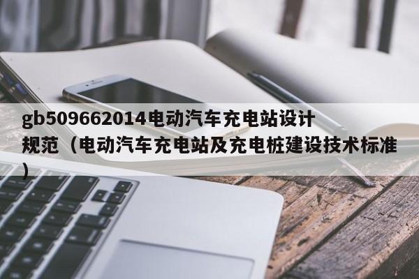 gb509662014电动汽车充电站设计规范（电动汽车充电站及充电桩建设技术标准）  第1张