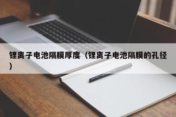 4480午夜理论免费无码 锂离子电池隔膜厚度（锂离子电池隔膜的孔径）  第1张