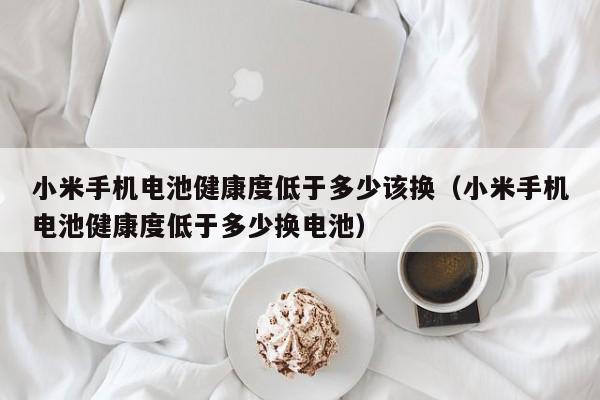 小米手机电池健康度低于多少该换（小米手机电池健康度低于多少换电池）  第1张