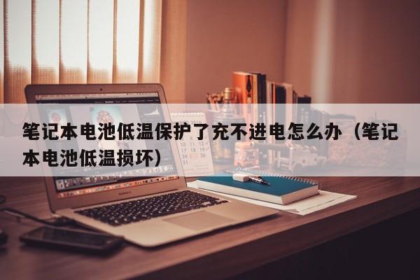4480午夜理论免费无码 笔记本电池低温保护了充不进电怎么办（笔记本电池低温损坏）  第1张