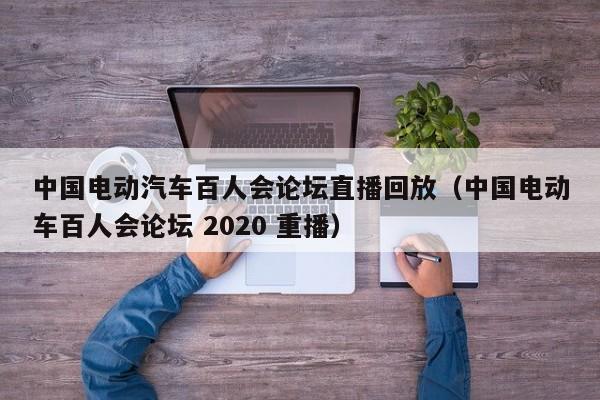 中国电动汽车百人会论坛直播回放（中国电动车百人会论坛 2020 重播）  第1张